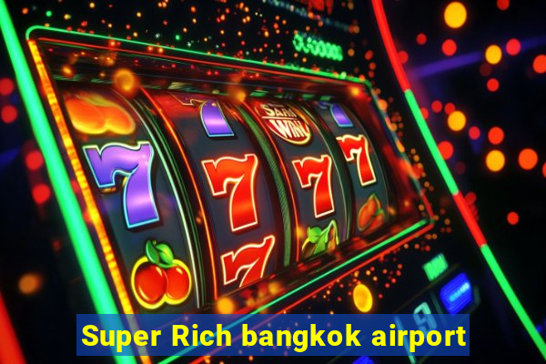 Super Rich bangkok airport